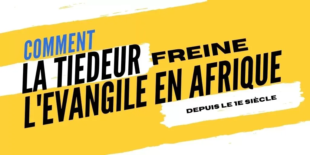 Comment la tiédeur freine l'évangile en afrique depuis le 1e siècle