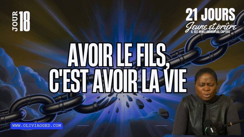 AVOIR LE FILS, C’EST AVOIR LA VIE (JOUR 18 -21 jours jeûne et prière)