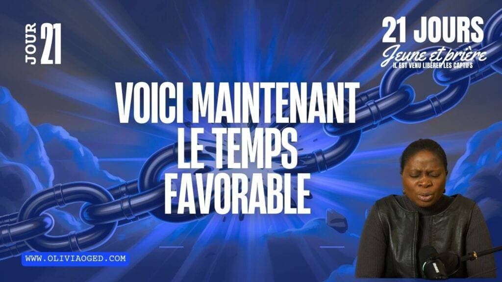 VOICI MAINTENANT LE TEMPS FAVORABLE (JOUR 21 – 21 jours jeûne et prière)